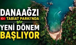 Danaağzı Tabiat Parkı'nda Yeni Dönem Başlıyor