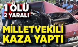 Milletvekili kaza yaptı; 1 ölü, 2 yaralı