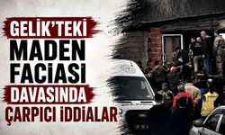 Gelik’teki maden faciası davasında çarpıcı iddialar