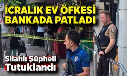 İcralık Ev Gerginliği Bankaya Taştı: Silahlı Şüpheli Tutuklandı