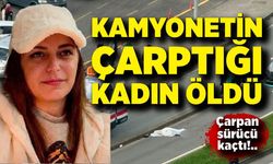 Kamyonetin çarptığı kadın hayatını kaybetti