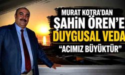 Murat Kotra'dan Şahin Ören'e duygusal veda: "Acımız büyüktür"