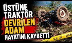 Üstüne traktör devrilen adam hayatını kaybetti