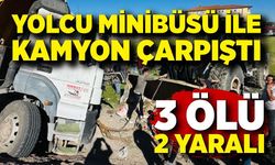 Yolcu minibüsü ile kamyon çarpıştı: 3 ölü, 2 yaralı