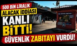 500 Bin Liralık Alacak İddiası Kanlı Bitti!
