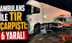 Ambulans ile tır çarpıştı: 6 yaralı