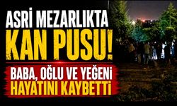 Mezarlıkta silahlı saldırı: Baba, oğlu ve yeğeni öldü