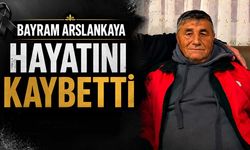 Bayram Arslankaya hayatını kaybetti
