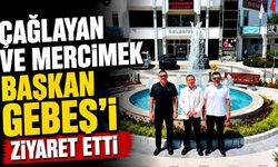 Çağlayan ve Mercimek Başkan Gebeş’i ziyaret etti