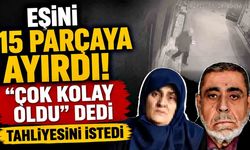 Eşini 15 parçaya ayıran sanıktan şoke eden savunma: "Çok kolay oldu"