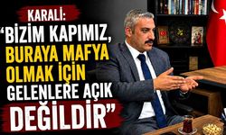 Karali: “Bizim kapımız, buraya mafya olmak için gelenlere açık değildir”