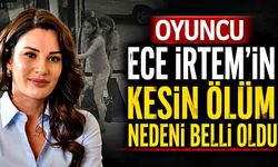 Oyuncu Ece İrtem'in kesin ölüm nedeni belli oldu
