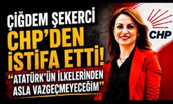 Çiğdem Şekerci CHP'den İstifa Etti; "Atatürk'ün İlkelerinden Asla Vazgeçmeyeceğim"
