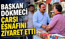Başkan Dökmeci Çarşı Esnafını Ziyaret Etti