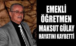 Emekli öğretmen Maksut Gülay hayatını kaybetti