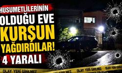 Husumetlilerinin olduğu eve kurşun yağdırdılar: 4 yaralı