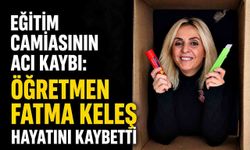Eğitim camiasının acı kaybı: Öğretmen Fatma Keleş hayatını kaybetti