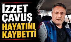 İzzet Çavuş hayatını kaybetti