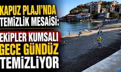 Kapuz Plajı'nda temizlik mesaisi: Ekipler kumsalı gece gündüz temizliyor