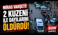 Miras vahşeti! 2 kuzeni ile dayılarını öldürdü