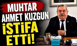 Muhtar Ahmet Kuzgun istifa etti!