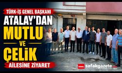 TÜRK-İŞ Genel Başkanı Atalay'dan Mutlu ve Çelik ailesine ziyaret