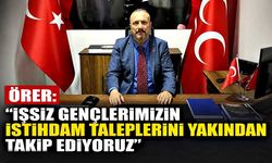 Örer: “İşsiz gençlerimizin istihdam taleplerini yakından takip ediyoruz”