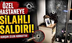 Özel hastaneye silahlı saldırı