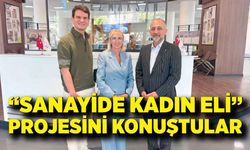 “Sanayide Kadın Eli” Projesini konuştular