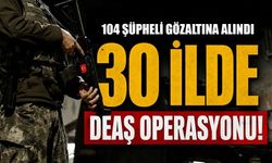 30 ilde DEAŞ’a yönelik operasyon: 104 şüpheli gözaltına alındı