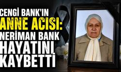 Cengi Bank’ın anne acısı: Neriman Bank hayatını kaybetti