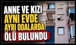 Anne ve kızı aynı evde ayrı odalarda ölü bulundu