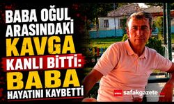 Baba oğul arasındaki kavga kanlı bitti: Baba hayatını kaybetti