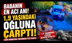 Babanın en acı anı! Geri manevrada 1,5 yaşındaki oğluna çarptı