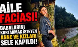 Aile Faciası! Babalarını Kurtarmak İsteyen Anne Ve Kızları Sele Kapıldı!