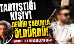 Tartıştığı kişiyi demir çubukla öldürdü