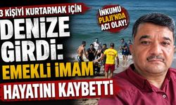 3 kişiyi kurtarmak için denize girdi: Emekli imam hayatını kaybetti