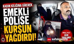 Kadın kılığına girerek emekli polise kurşun yağdırdı