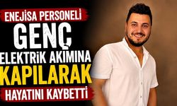 EnejiSa personeli genç elektrik akımına kapılarak hayatını kaybetti