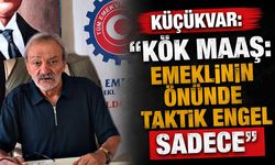Küçükvar: “Kök maaş: emeklinin önünde taktik engel sadece”
