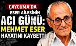Çaycuma’da Eser ailesinin acı günü: Mehmet Eser hayatını kaybetti