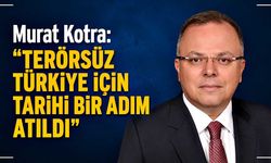 Murat Kotra: “Terörsüz Türkiye İçin Tarihi Bir Adım Atıldı”