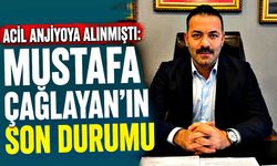 Acil anjiyoya alınmıştı: Mustafa Çağlayan’ın son durumu