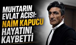 Muhtarın evlat acısı: Naim Kapucu hayatını kaybetti