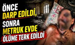 Önce darp edildi, sonra metruk evde ölüme terk edildi