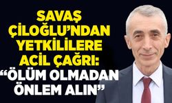 Savaş Çiloğlu’ndan yetkililere acil çağrı: “Ölüm olmadan önlem alın”