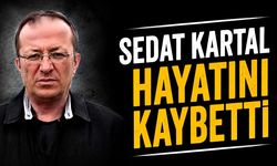 Sedat Kartal hayatını kaybetti
