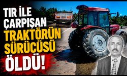 Tır ile çarpışan traktörün sürücüsü hayatını kaybetti