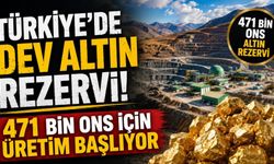 Türkiye’de dev altın rezervi! 471 bin ons için üretim başlıyor