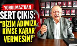 Yorulmaz’dan Sert Çıkış: “Bizim Adımıza Kimse Karar Vermesin!”